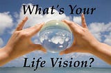 How to create a vision for your life?