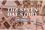The Seven Day Story: Practicing Complete Storytelling + Notion Template!