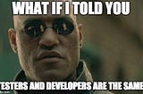 Morpheus What if I told you Testers and Developers are the same