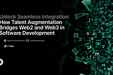 The Future of Software Development: How Talent Augmentation Bridges Web2 and Web3