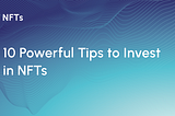 10 Powerful Tips to Invest in NFTs