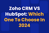 Zoho CRM VS HubSpot: Which One To Choose In 2024