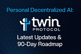 Building Personal Decentralized Ai: Twin Protocol’s Latest Updates & 90-Day Roadmap