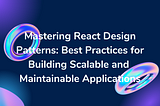 Mastering React Design Patterns: Best Practices for Building Scalable and Maintainable Applications