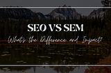 SEO vs SEM — What’s the Difference and Impact?