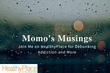Momo’s Musings: Join Me on HealthyPlace for Debunking Addiction and More