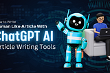 How To Write Human-Like Article With ChatGPT AI Writing Tools