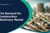 The Demand for Construction Machinery Rental