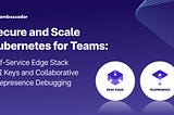 Secure and Scale Kubernetes for Teams: Self-Service Edge Stack API Keys and Collaborative…