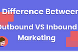 What is the difference between Outbound VS Inbound Marketing?