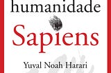 — O que mais me marcou ao ler Sapiens — (melhor livro que lí em 2017)