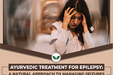 Ayurvedic Treatment for Epilepsy: A Natural Approach to Managing Seizures