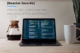 [Reactor Java #4] How to take control over the execution of Mono and Flux ?