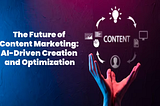 The Future of Content Marketing: AI-Driven Creation and Optimization