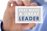The Qualities of a Great Leader