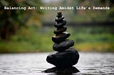 Balancing Act: Writing amidst Life’s Demands