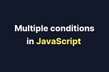 Multiple conditions in JavaScript