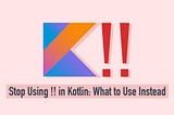 Avoid Using !! in Kotlin — Safer Alternatives for Null Handling
