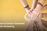 How to Unlock Teamwork with Marketing