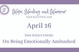 Hope, Healing and Humour newsletterish for April 16, today’s theme is on being emotionally ambushed