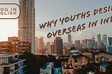 Why an Indian youth desires an overseas Job?