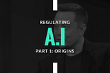 Regulating A.I. (part 1): Origins
