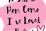 To All the Rom Coms I’ve Loved Before — now in podcast form!