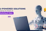 AI-Powered Solutions Shaping the Realm of Marketing and Sales