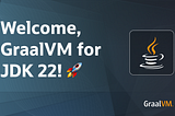 Welcome, GraalVM for JDK 22!🚀