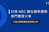 日商 NEC 數位創新服務部門實習心得：大型企業新創的啟發與分享