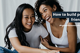 Friendship 101–8 ways to build positive relationships with your friends