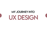 My Journey into UX Design.