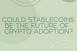 Stablecoins & How They Could Boost Crypto Adoption