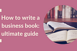 How To Write A Business Book: The Ultimate Guide