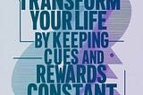 The Power of Habit: Transform Your Life by Keeping Cues and Rewards Constant