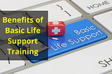 5 Benefits of Basic Life Support (BLS) Training