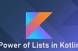 Power of Lists in Kotlin: Exploring with example