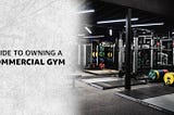 A Comprehensive Guide to Owning a Commercial Gym