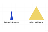 Don’t Create Content. Create A Revolution