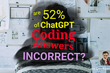 Are 52% Of ChatGPT Coding Answers Incorrect?
