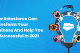 How Salesforce Can Transform Your Business And Help You Be Successful in 2021