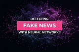 Fake News Detection with Neural Networks