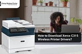 How to Download Xerox C315 Wireless Printer Drivers?