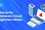 5 Security Mistakes Cloud Engineers Make in 2022