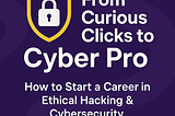 🛡️ From Curious Clicks to Cyber Pro: How to Start a Career in Ethical Hacking & Cybersecurity 🚀