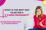 What is the Best Way to Get Rid of A 2–3-Week Pregnancy?