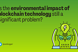 🌱Is the environmental impact of blockchain technology still a significant problem?