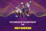 The Hurdles in the Adoption of the Metaverse