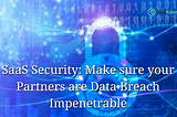SaaS Security: Make Sure Your Partners Are Data Breach Impenetrable