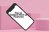 Top 12 Hidden MIUI 12 Features